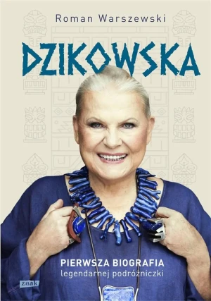 Dzikowska. Pierwsza biografia legendarnej podróżniczki - Roman Warszewski - książka