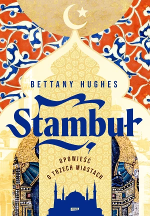 Stambuł. Opowieść o trzech miastach - Bettany Hughes - książka