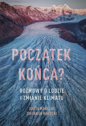 Początek końca? Rozmowy o lodzie i zmianie klimatu - Julita Mańczak, Jakub Małecki - książka