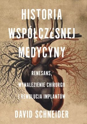 Historia współczesnej medycyny. Renesans, wynalezienie chirurgii i rewolucja implantów - David Schneider, Grzegorz Łuczkiewicz - książka