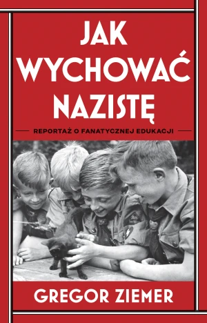 Jak wychować nazistę. Reportaż o fanatycznej edukacji - Gregor Ziemer, Anna Dorota Kamińska - książka