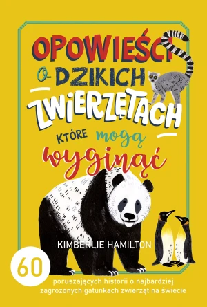 Opowieści o dzikich zwierzętach, które mogą wyginąć - Kimberlie Hamilton, Małgorzata Bortnowska - książka