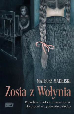 Zosia z Wołynia. Prawdziwa historia dziewczynki, która ocaliła żydowskie dziecko - Mateusz Madejski - książka
