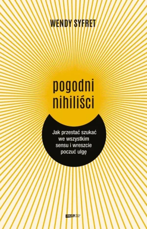 Pogodni nihiliści. Jak przestać szukać we wszystkim sensu i wreszcie poczuć ulgę - Wendy Syfret, Agnieszka Rasmus-Zgorzelska - książka
