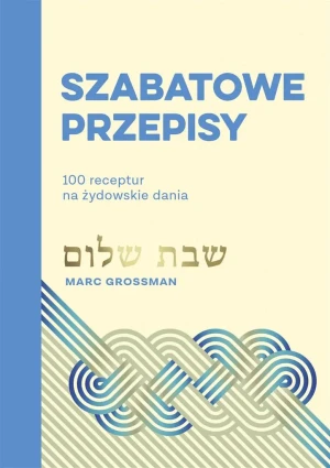 Szabatowe przepisy. 100 receptur na żydowskie dania - Marc Grossman, Eliza Kasprzak-Kozikowska - książka