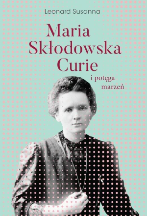 Maria Skłodowska-Curie i potęga marzeń - Susanna Leonard, Agnieszka Gadzała - książka
