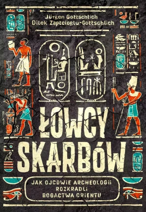 Łowcy skarbów. Jak ojcowie archeologii rozkradli bogactwa Orientu - Jrgen Gottschlich, Dilek Zaptcioglu-Gottschlich, - książka