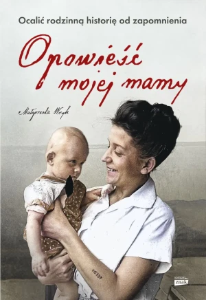 Opowieść mojej mamy. Ocalić rodzinną historię od zapomnienia - Małgorzata Wryk - książka