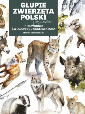 Głupie zwierzęta Polski i jak je znaleźć. Przewodnik świadomego obserwatora - Marek Maruszczak - książka