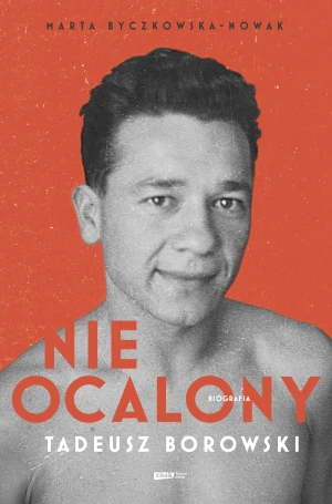 Nieocalony. Tadeusz Borowski. Biografia - Marta Byczkowska-Nowak - książka