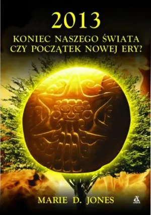 2013 Koniec Naszego Świata czy Początek Nowej Ery? - Marie D. Jones,  D Marie Jones, Marie D.jones - książka