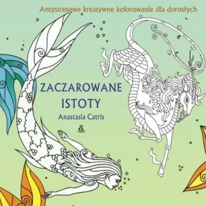 Zaczarowane istoty. Antystresowe kreatywne kolorowanie dla dorosłych - Catris Anastasia - książka