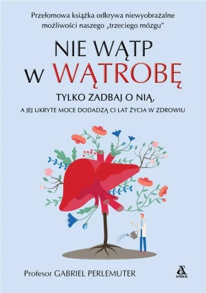 Nie wątp w wątrobę, tylko zadbaj o nią, a jej ukryte moce dodadzą ci lat życia w zdrowiu - Prof. Gabriel Perlemuter - książka