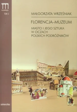 Florencja-muzeum. Miasto i jego sztuka w oczach polskich podróżników - Małgorzata Wrześniak - książka