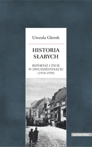 Historia słabych. Reportaż i życie w Dwudziestoleciu (1918-1939) - Urszula Glensk - książka