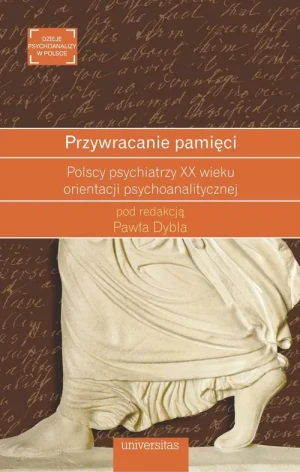 Przywracanie pamięci. Polscy psychiatrzy XX wieku orientacji psychoanalitycznej - red. Paweł Dybla - książka