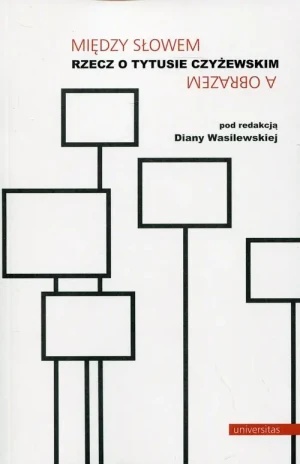 Między słowem a obrazem. Rzecz o Tytusie Czyżewskim - Diana Wasilewska (red.) - książka