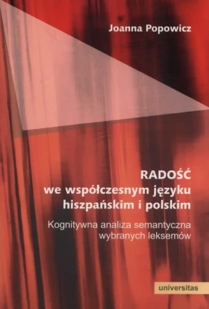 Radość we współczesnym języku hiszpańskim i polskim. Kognitywna analiza semantyczna wybranych leksemów - Joanna Popowicz - książka