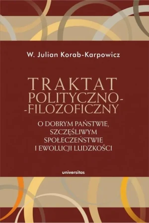 Traktat polityczno-filozoficzny. O dobrym państwie, szczęśliwym społeczeństwie i ewolucji ludzkości - W. Julian Korab-Karpowicz - książka