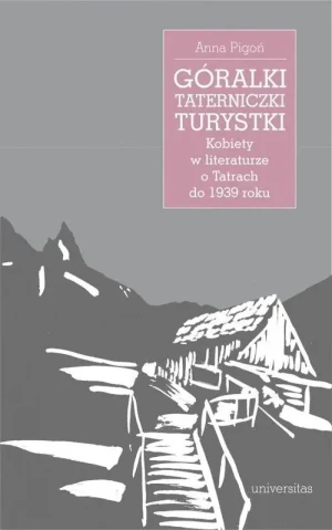 Góralki, taterniczki, turystki. Kobiety w literaturze o Tatrach do 1939 roku - Anna Pigoń - książka