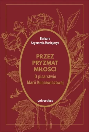 Przez pryzmat miłości. O pisarstwie Marii Kuncewiczowej - Barbara Szymczak-Maciejczyk - książka