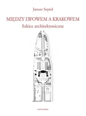 Między Lwowem a Krakowem. Szkice architektoniczne - Janusz Sepioł - książka
