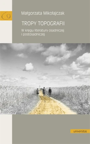 Tropy topografii. W kręgu literatury osadniczej i postosadniczej - Magorzata Mikołajczak - książka