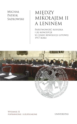 Między Mikołajem II a Leninem. Państwowość rosyjska i jej koncepcje w czasie rewolucji lutowej 1917 roku - Michał Patryk Sadowski - książka