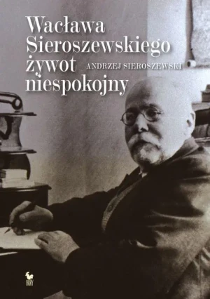 Wacława Sieroszewskiego żywot niespokojny - Andrzej Sieroszewski - książka