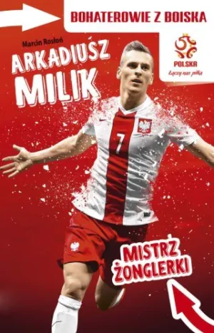 PZPN. Bohaterowie z boiska. Arkadiusz Milik. Mistrz żonglerki - Marcin Rosłoń - książka