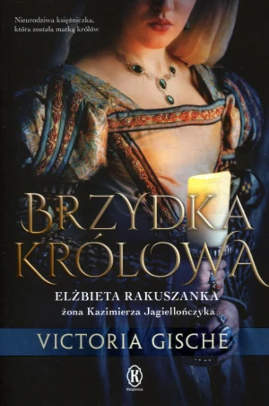 Brzydka królowa. Elżbieta Rakuszanka żona Kazimierza Jagiellończyka - Victoria Gische - książka
