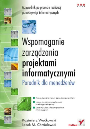 WSPOMAGANIE ZARZĄDZANIA PROJEKTAMI INFORMATYCZNYMI PORADNIK DLA MENEDŻERÓW - KAZIMIERZ WAĆKOWSKI, JACEK M. CHMIELEWSKI - książka