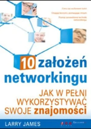 10 ZAŁOŻEŃ NETWORKINGU JAK W PEŁNI WYKORZYSTAĆ SWOJE ZNAJOMOŚCI - JAMES LARRY - książka