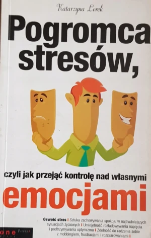 Pogromca stresów, czyli jak przejąć kontrolę nad własnymi emocjami - Katarzyna Lorek - książka