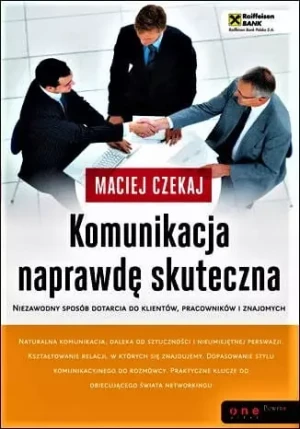 Komunikacja naprawdę skuteczna. Niezawodny sposób dotarcia do klientów, pracowników i znajomych - MACIEJ CZEKAJ - książka