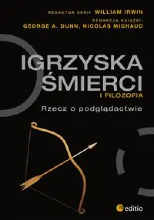 Igrzyska śmierci i filozofia. Rzecz o podglądactwie - George A. Dunn  Nicolas Michaud  William Irwin - książka