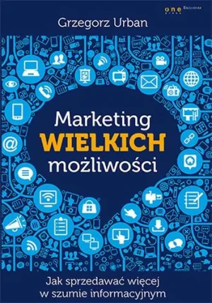 Marketing wielkich możliwości. Jak sprzedawać więcej w szumie informacyjnym - Grzegorz Urban - książka
