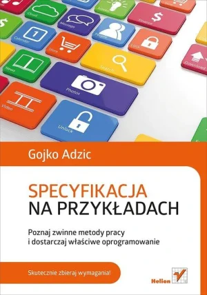 Specyfikacja na przykładach. Poznaj zwinne metody pracy i dostarczaj właściwe oprogramowanie - Gojko Adzic - książka