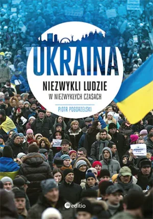 Ukraina. Niezwykli ludzie w niezwykłych czasach - Piotr Pogorzelski - książka