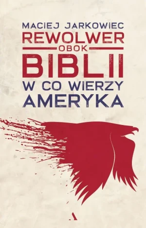 Rewolwer obok Biblii. W co wierzy Ameryka - Maciej Jarkowiec - książka