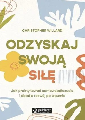 Odzyskaj swoją siłę. Jak praktykować samowspółczucie i dbać o rozwój po traumie - Christopher Willard - książka