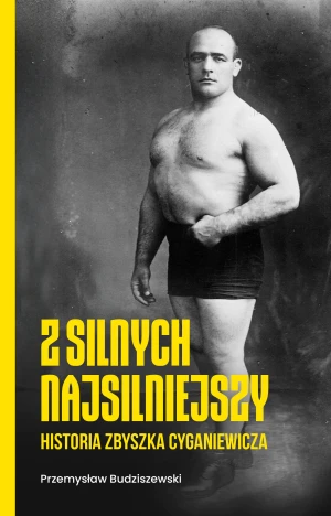 Z silnych najsilniejszy. Historia Zbyszka Cyganiewicza - Przemysław Budziszewski - książka