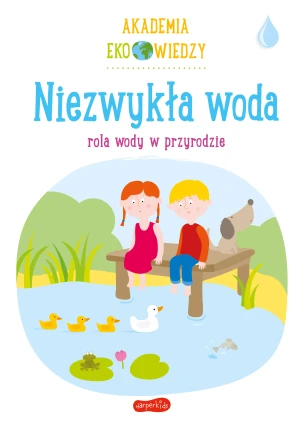 Niezwykła woda. Rola wody w przyrodzie. Akademia Eko wiedzy - Krystyna Bardos - książka