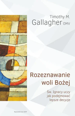 Rozeznawanie woli Bożej. Św. Ignacy uczy jak podejmować lepsze decyzje - Timothy M. Gallagher OMV - książka