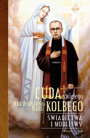 Cuda świętego Maksymilania Marii Kolbego. Świadectwa i modlitwy - Katarzyna Pytlarz - książka
