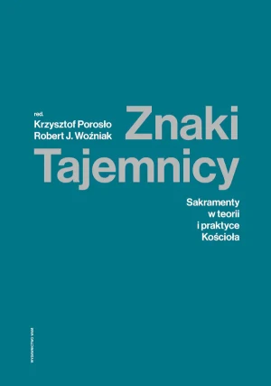 Znaki tajemnicy. Sakramenty w teorii i praktyce Kościoła - red. ks. Krzysztof Porosło, ks. Robert J. Woźniak - książka