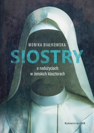 Siostry. O nadużyciach w żeńskich klasztorach - Monika Białkowska - książka