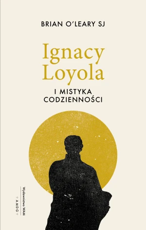 Ignacy Loyola i mistyka codzienności - Brian O'Leary SJ - książka