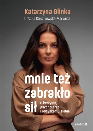 Mnie też zabrakło sił. O kryzysie, psychoterapii i odzyskaniu siebie - Katarzyna Glinka, Urszula Struzikowska-Marynicz - książka