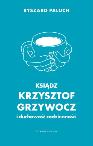 Ksiądz Krzysztof Grzywocz i duchowość codzienności - Ryszard Paluch - książka